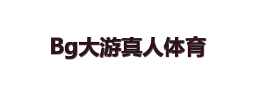 Bg大游真人体育